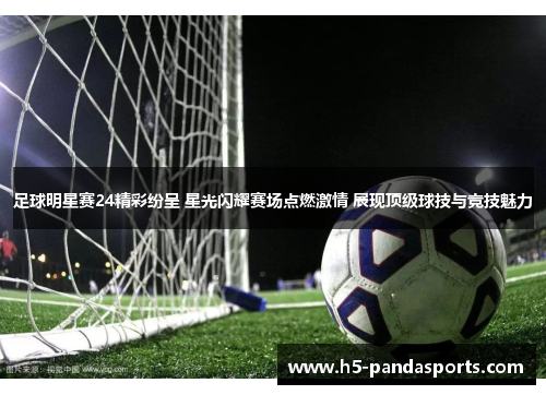 足球明星赛24精彩纷呈 星光闪耀赛场点燃激情 展现顶级球技与竞技魅力