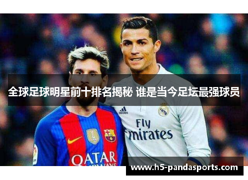 全球足球明星前十排名揭秘 谁是当今足坛最强球员