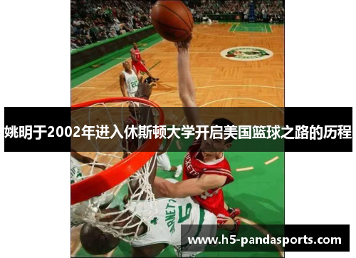 姚明于2002年进入休斯顿大学开启美国篮球之路的历程