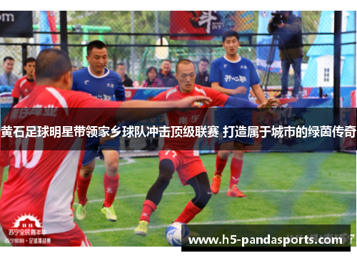 黄石足球明星带领家乡球队冲击顶级联赛 打造属于城市的绿茵传奇