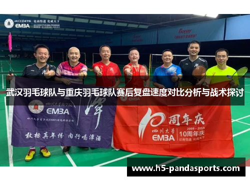武汉羽毛球队与重庆羽毛球队赛后复盘速度对比分析与战术探讨