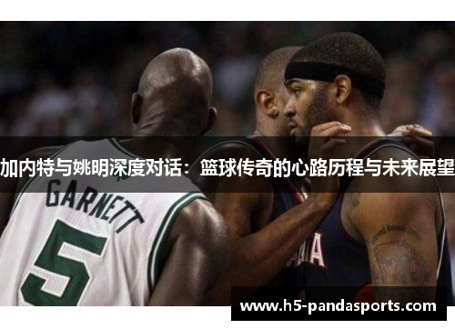 加内特与姚明深度对话：篮球传奇的心路历程与未来展望