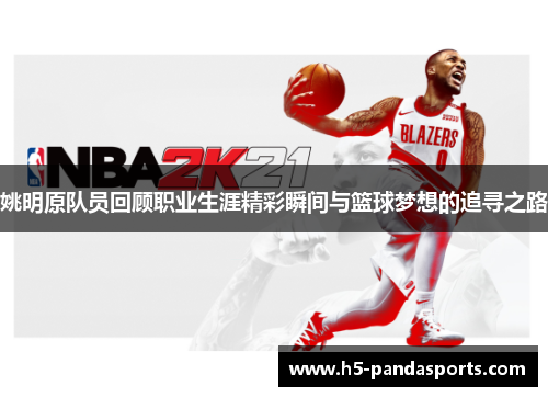 姚明原队员回顾职业生涯精彩瞬间与篮球梦想的追寻之路