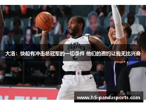 大洛：快船有冲击总冠军的一切条件 他们的邀约让我无比兴奋
