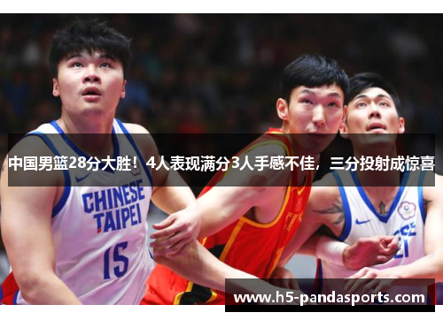 中国男篮28分大胜！4人表现满分3人手感不佳，三分投射成惊喜