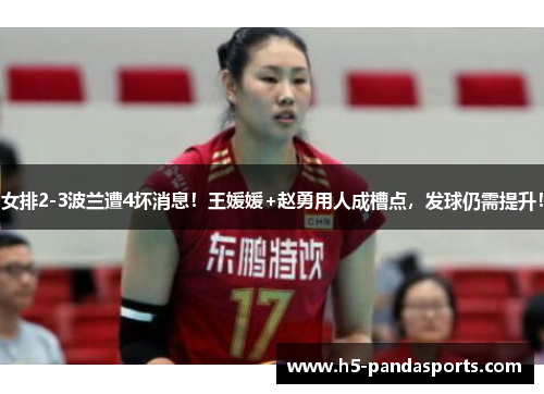 女排2-3波兰遭4坏消息！王媛媛+赵勇用人成槽点，发球仍需提升！