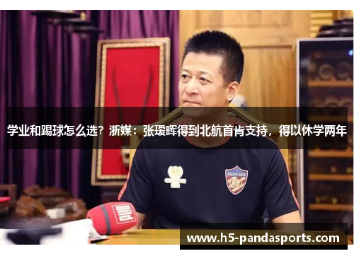 学业和踢球怎么选？浙媒：张瑷晖得到北航首肯支持，得以休学两年
