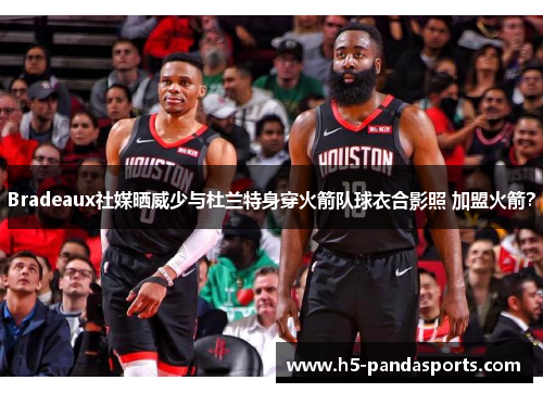 Bradeaux社媒晒威少与杜兰特身穿火箭队球衣合影照 加盟火箭？