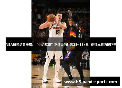 NBA旧将点名申京：“小约基奇”不适合他！轰28+13+8，他可比肩内线巨星