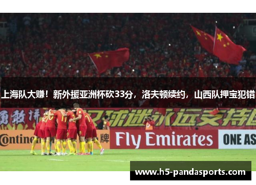 上海队大赚！新外援亚洲杯砍33分，洛夫顿续约，山西队押宝犯错